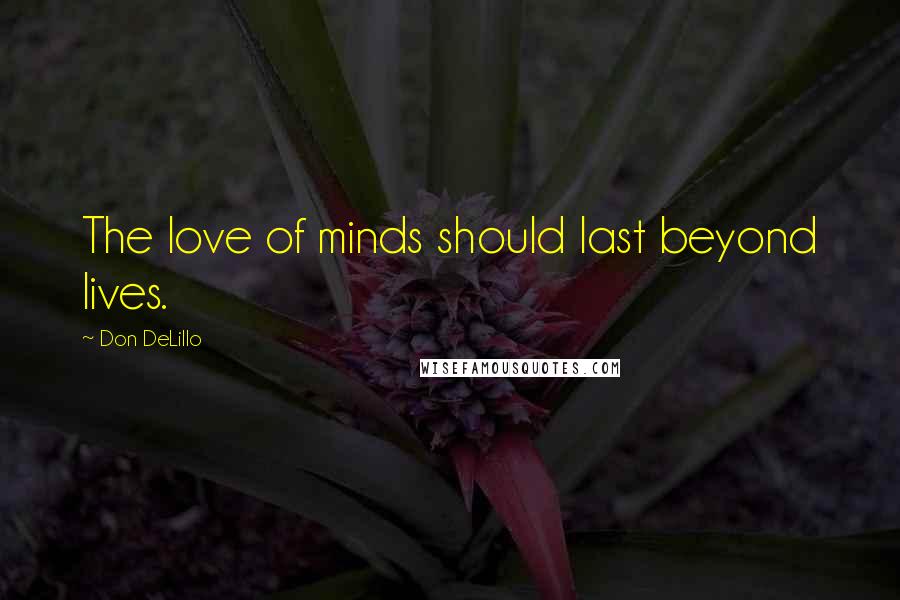 Don DeLillo Quotes: The love of minds should last beyond lives.