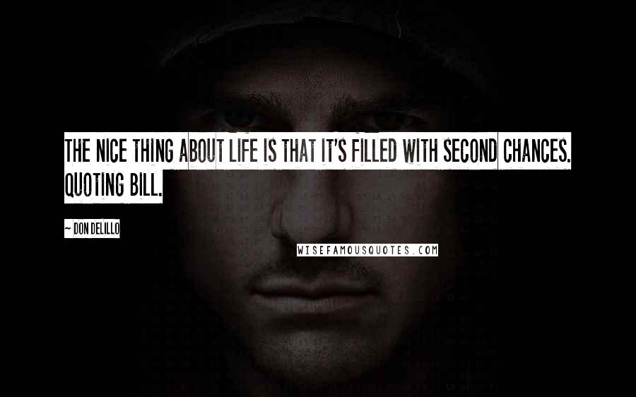 Don DeLillo Quotes: The nice thing about life is that it's filled with second chances. Quoting Bill.