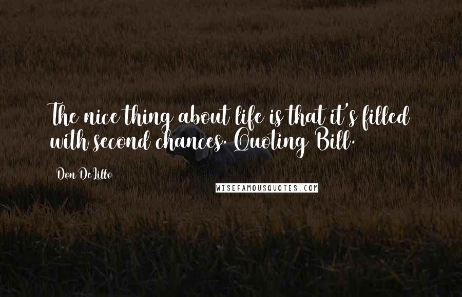 Don DeLillo Quotes: The nice thing about life is that it's filled with second chances. Quoting Bill.