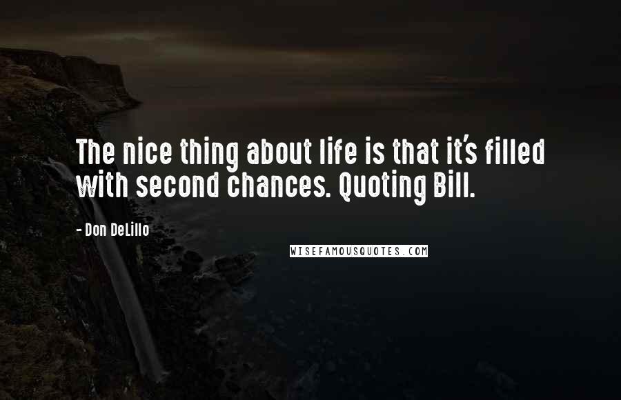 Don DeLillo Quotes: The nice thing about life is that it's filled with second chances. Quoting Bill.