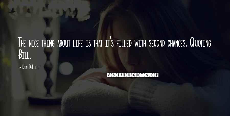 Don DeLillo Quotes: The nice thing about life is that it's filled with second chances. Quoting Bill.