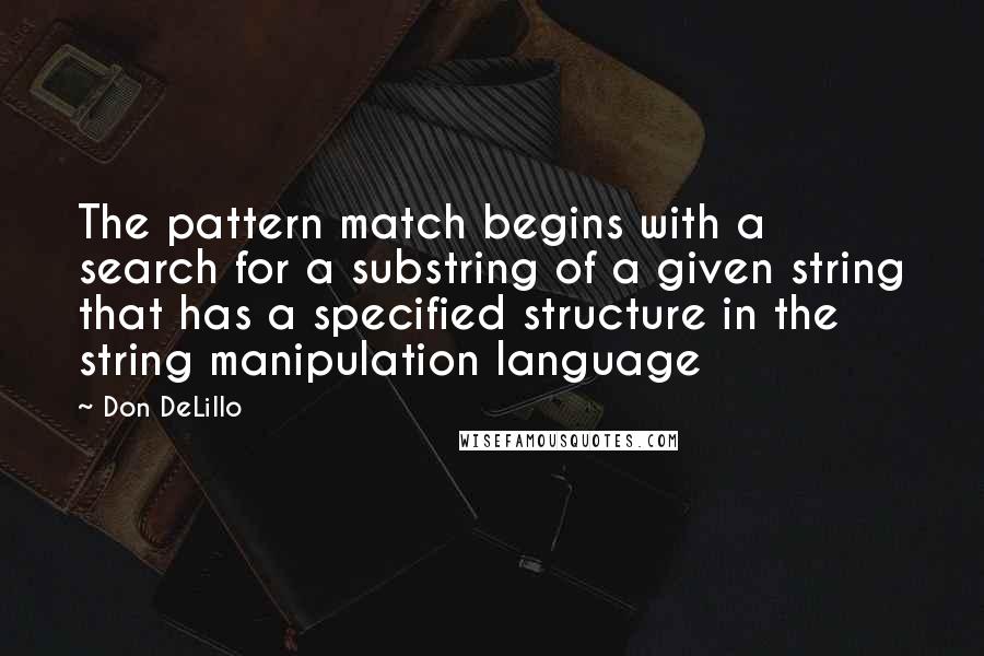 Don DeLillo Quotes: The pattern match begins with a search for a substring of a given string that has a specified structure in the string manipulation language