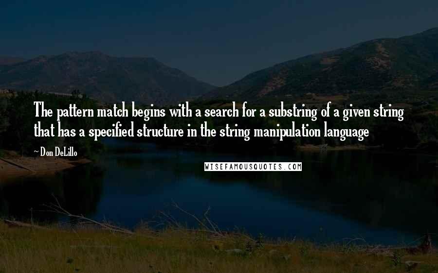 Don DeLillo Quotes: The pattern match begins with a search for a substring of a given string that has a specified structure in the string manipulation language