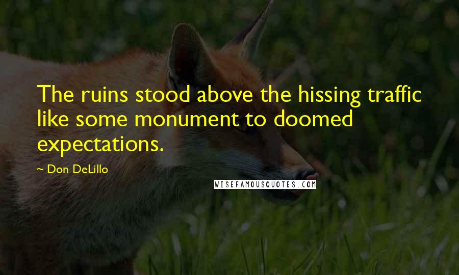 Don DeLillo Quotes: The ruins stood above the hissing traffic like some monument to doomed expectations.