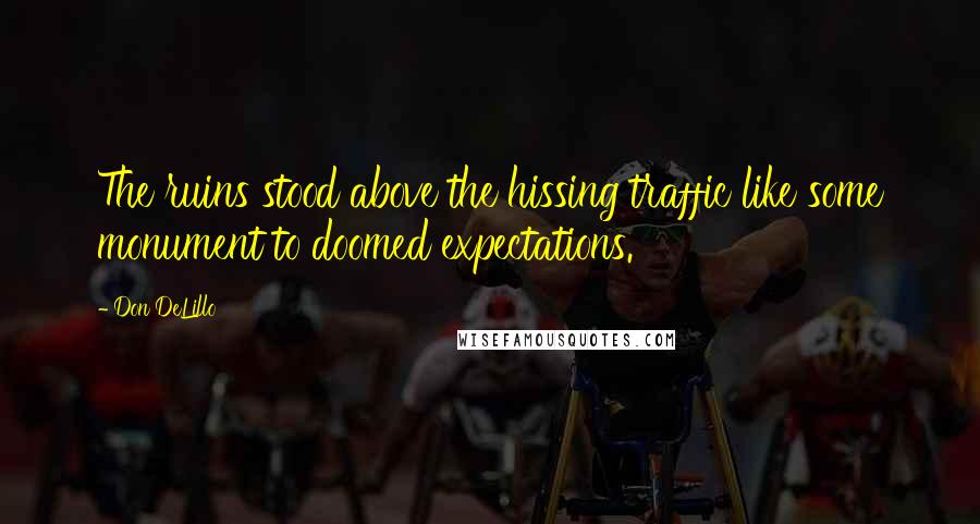 Don DeLillo Quotes: The ruins stood above the hissing traffic like some monument to doomed expectations.
