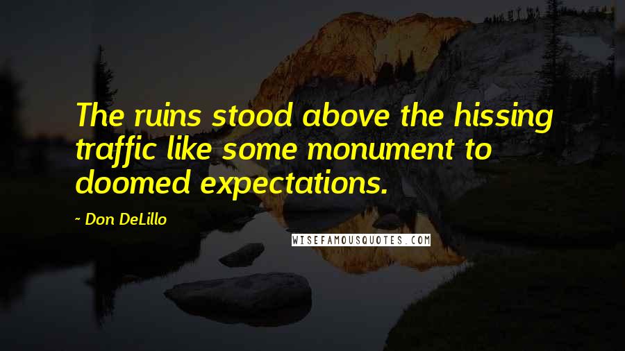 Don DeLillo Quotes: The ruins stood above the hissing traffic like some monument to doomed expectations.