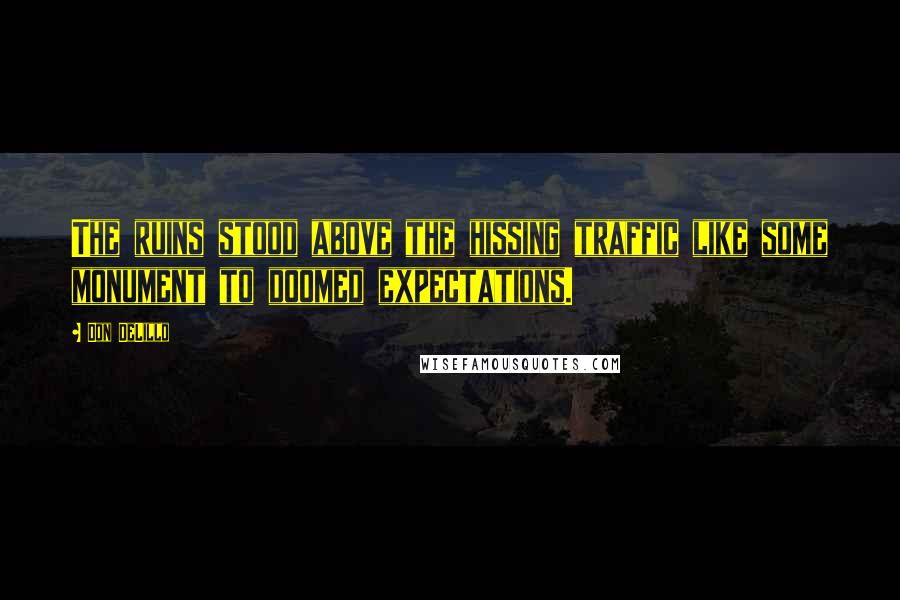 Don DeLillo Quotes: The ruins stood above the hissing traffic like some monument to doomed expectations.
