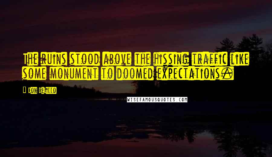 Don DeLillo Quotes: The ruins stood above the hissing traffic like some monument to doomed expectations.