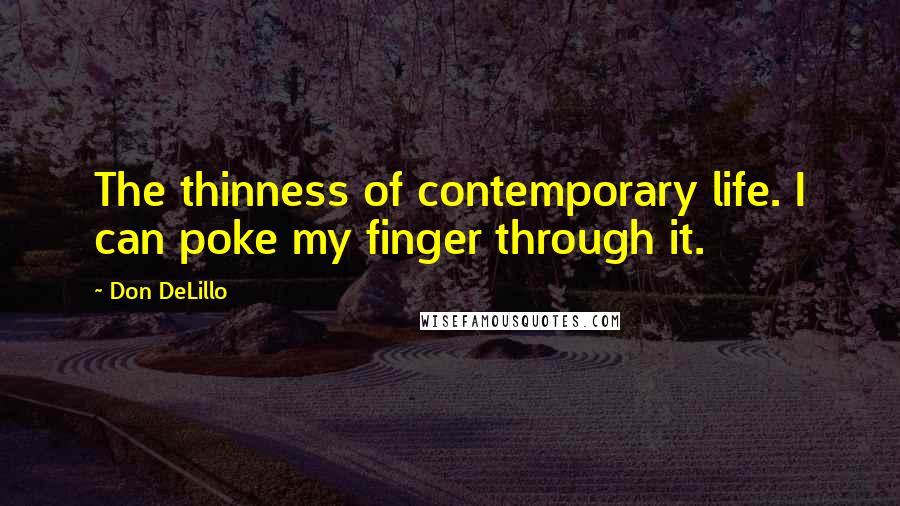 Don DeLillo Quotes: The thinness of contemporary life. I can poke my finger through it.