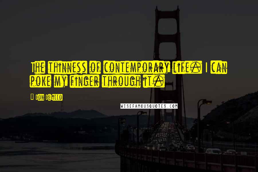 Don DeLillo Quotes: The thinness of contemporary life. I can poke my finger through it.