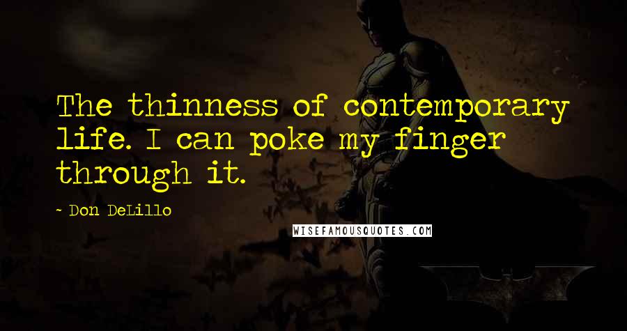 Don DeLillo Quotes: The thinness of contemporary life. I can poke my finger through it.