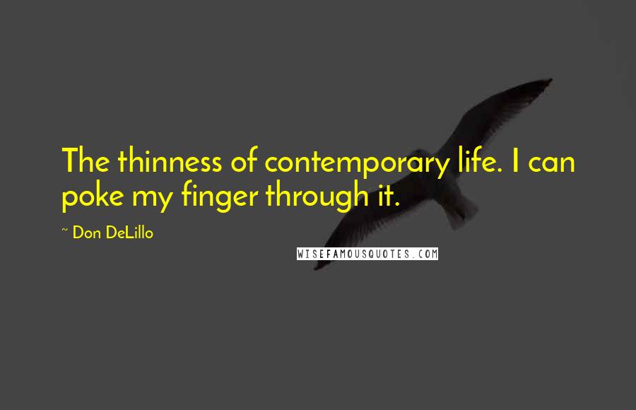 Don DeLillo Quotes: The thinness of contemporary life. I can poke my finger through it.