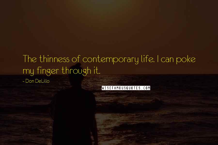 Don DeLillo Quotes: The thinness of contemporary life. I can poke my finger through it.