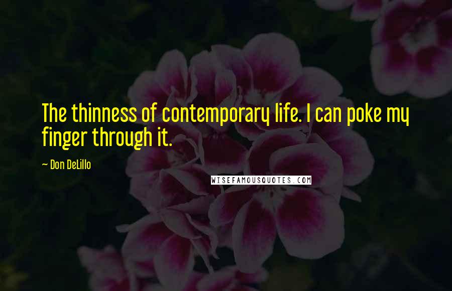 Don DeLillo Quotes: The thinness of contemporary life. I can poke my finger through it.