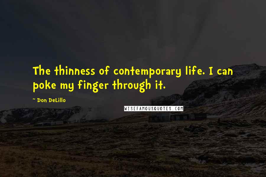 Don DeLillo Quotes: The thinness of contemporary life. I can poke my finger through it.