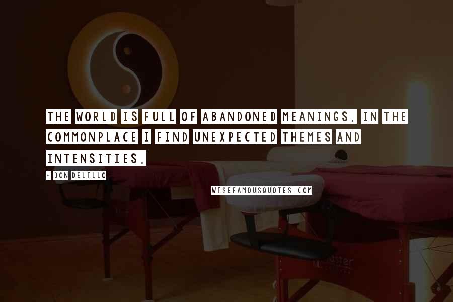 Don DeLillo Quotes: The world is full of abandoned meanings. In the commonplace I find unexpected themes and intensities.