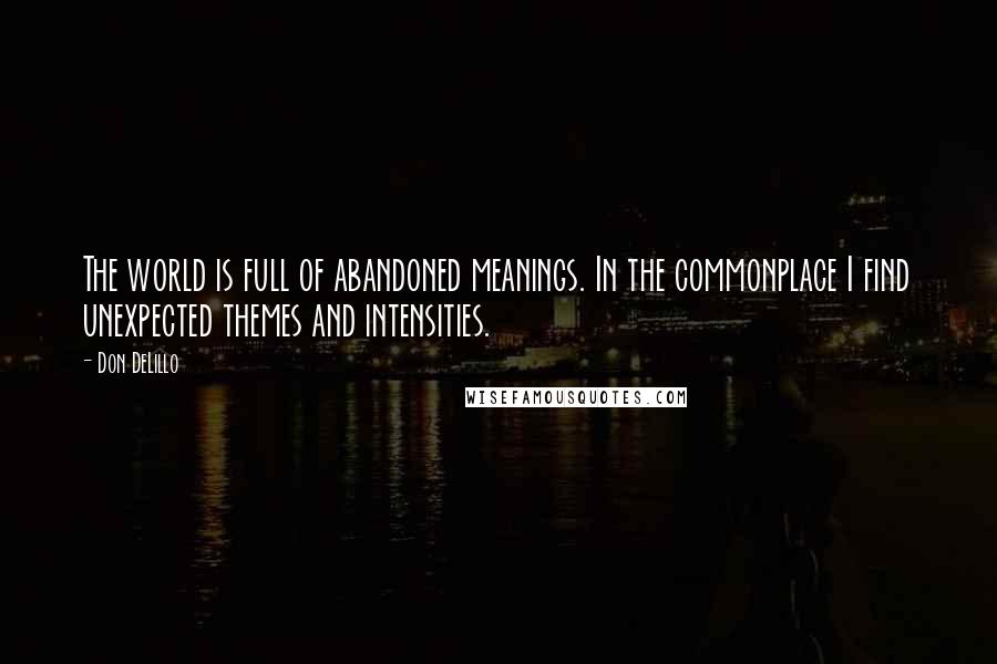 Don DeLillo Quotes: The world is full of abandoned meanings. In the commonplace I find unexpected themes and intensities.