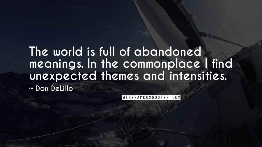 Don DeLillo Quotes: The world is full of abandoned meanings. In the commonplace I find unexpected themes and intensities.