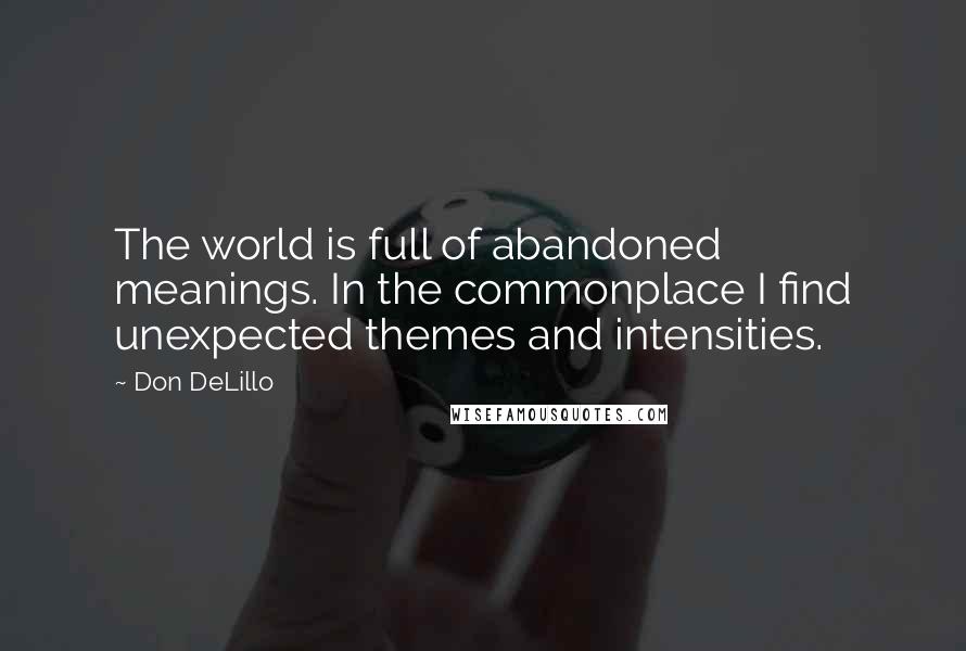 Don DeLillo Quotes: The world is full of abandoned meanings. In the commonplace I find unexpected themes and intensities.