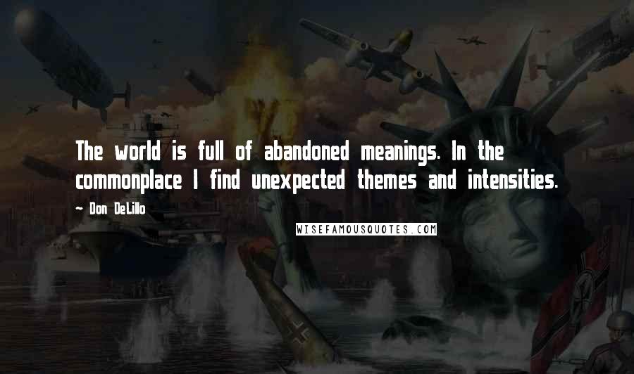 Don DeLillo Quotes: The world is full of abandoned meanings. In the commonplace I find unexpected themes and intensities.