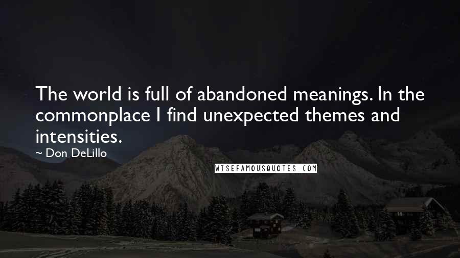 Don DeLillo Quotes: The world is full of abandoned meanings. In the commonplace I find unexpected themes and intensities.