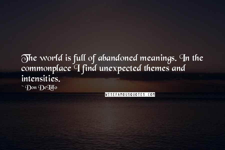 Don DeLillo Quotes: The world is full of abandoned meanings. In the commonplace I find unexpected themes and intensities.