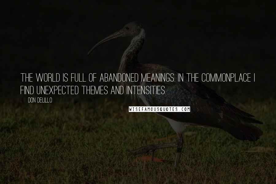 Don DeLillo Quotes: The world is full of abandoned meanings. In the commonplace I find unexpected themes and intensities.