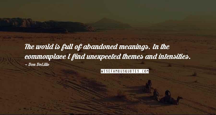 Don DeLillo Quotes: The world is full of abandoned meanings. In the commonplace I find unexpected themes and intensities.