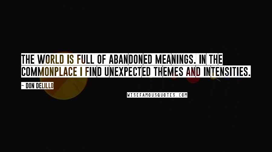 Don DeLillo Quotes: The world is full of abandoned meanings. In the commonplace I find unexpected themes and intensities.