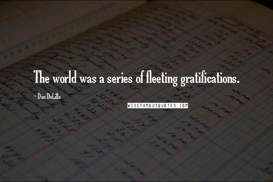 Don DeLillo Quotes: The world was a series of fleeting gratifications.