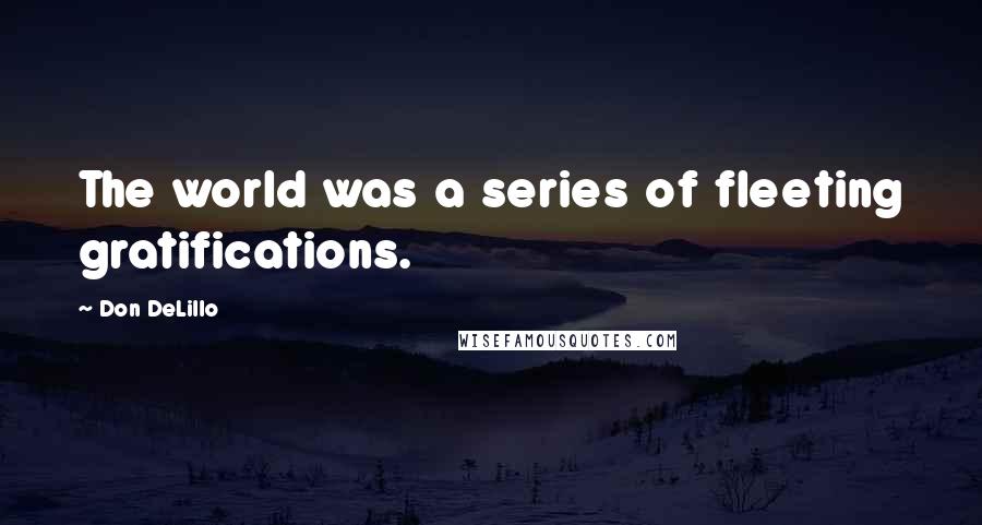 Don DeLillo Quotes: The world was a series of fleeting gratifications.