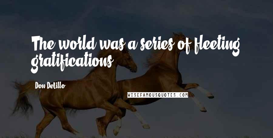 Don DeLillo Quotes: The world was a series of fleeting gratifications.