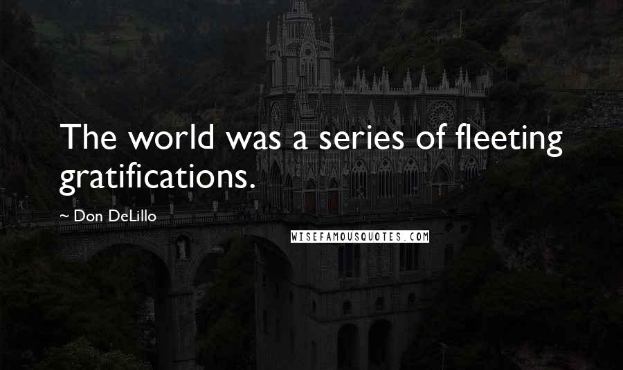 Don DeLillo Quotes: The world was a series of fleeting gratifications.