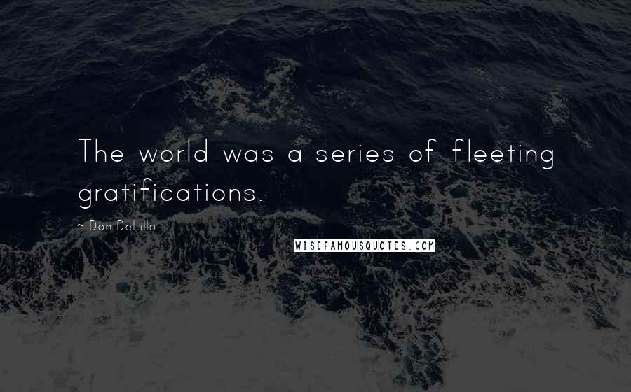 Don DeLillo Quotes: The world was a series of fleeting gratifications.