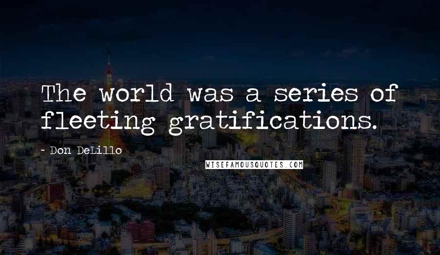 Don DeLillo Quotes: The world was a series of fleeting gratifications.