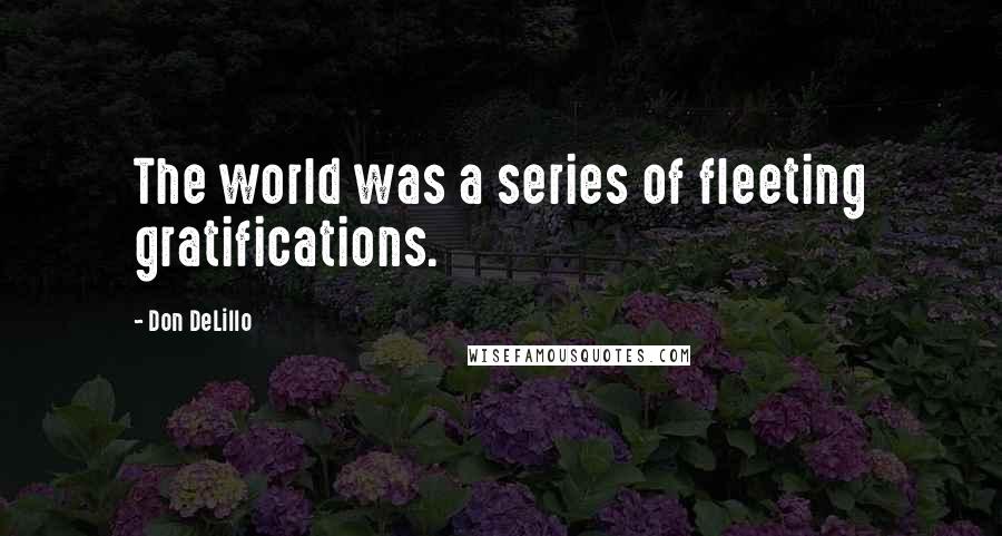 Don DeLillo Quotes: The world was a series of fleeting gratifications.