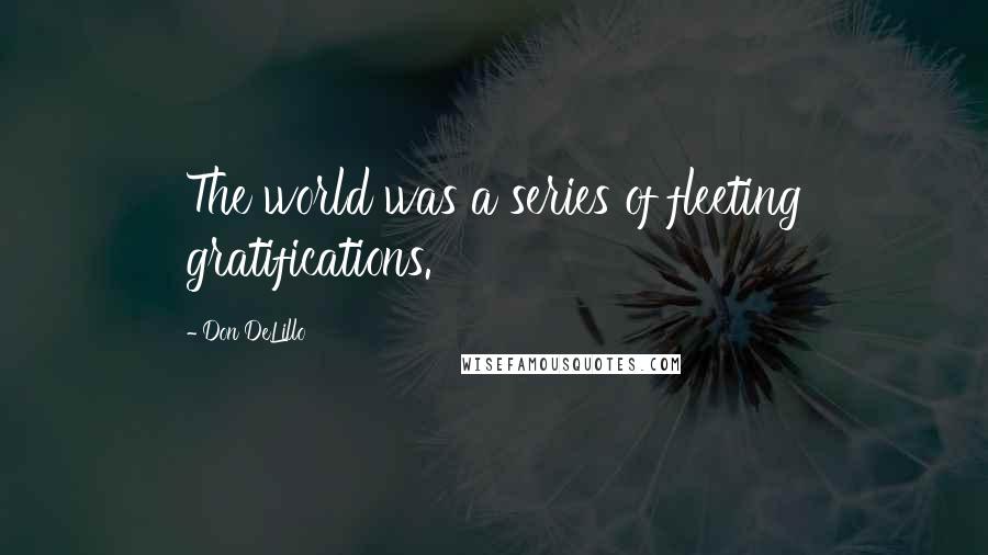 Don DeLillo Quotes: The world was a series of fleeting gratifications.