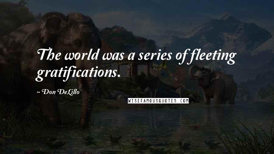 Don DeLillo Quotes: The world was a series of fleeting gratifications.