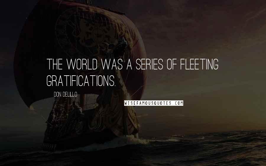 Don DeLillo Quotes: The world was a series of fleeting gratifications.