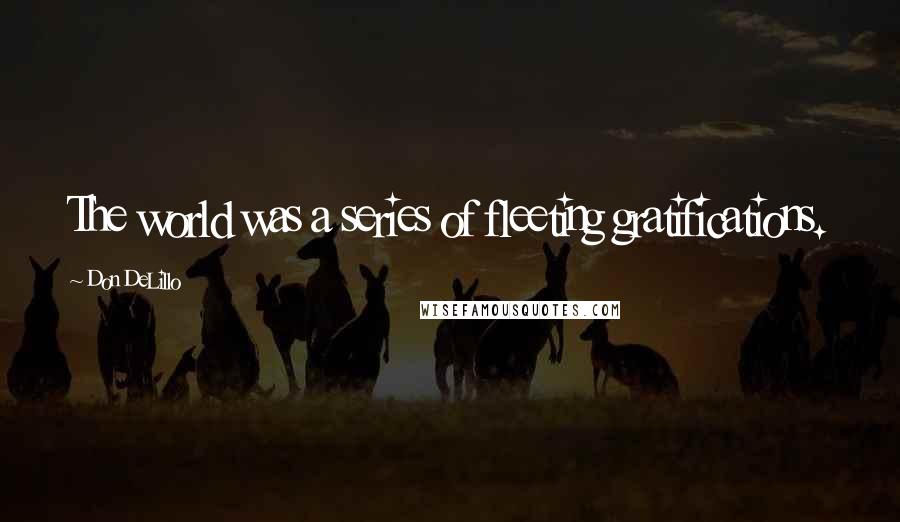 Don DeLillo Quotes: The world was a series of fleeting gratifications.