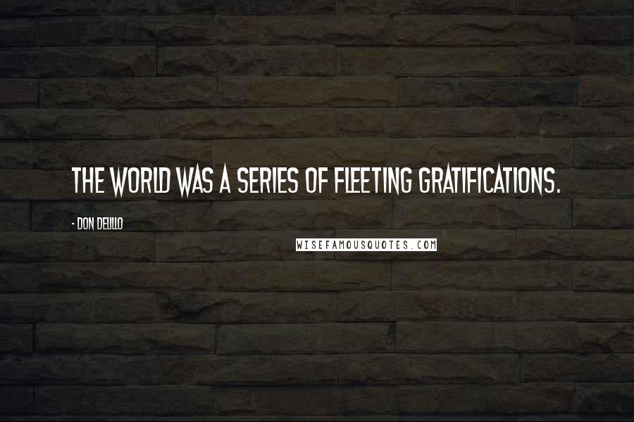 Don DeLillo Quotes: The world was a series of fleeting gratifications.