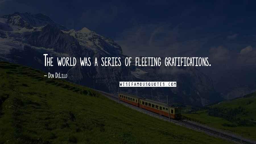 Don DeLillo Quotes: The world was a series of fleeting gratifications.