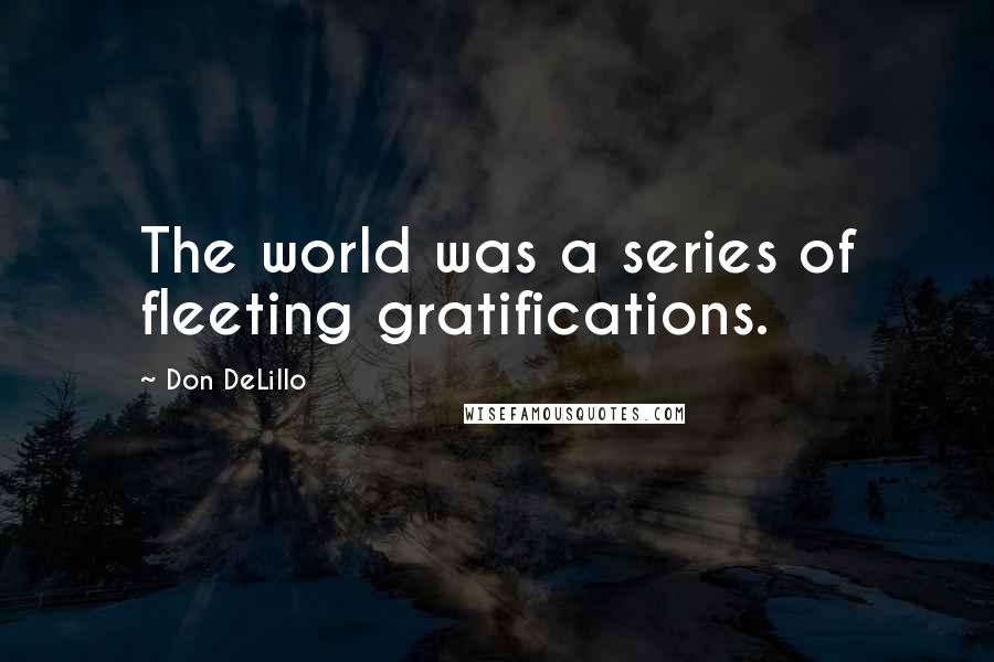 Don DeLillo Quotes: The world was a series of fleeting gratifications.