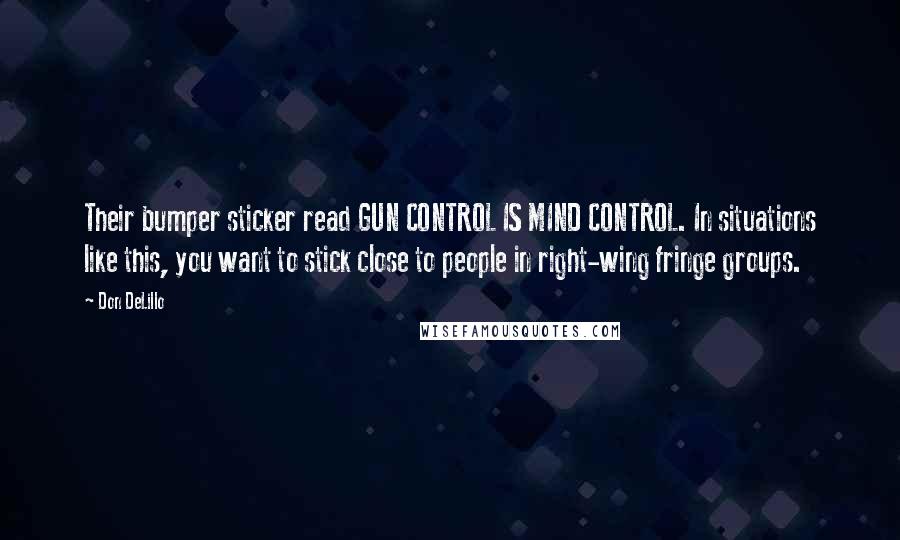 Don DeLillo Quotes: Their bumper sticker read GUN CONTROL IS MIND CONTROL. In situations like this, you want to stick close to people in right-wing fringe groups.