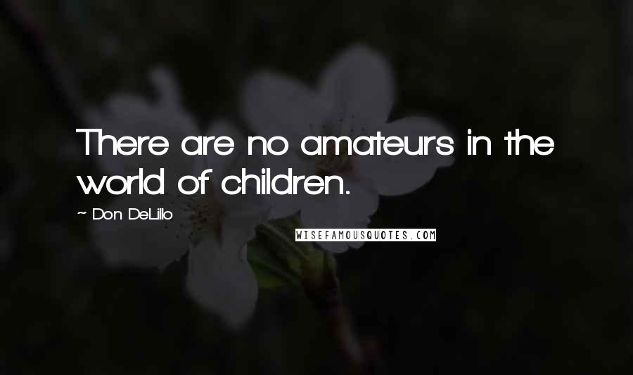 Don DeLillo Quotes: There are no amateurs in the world of children.