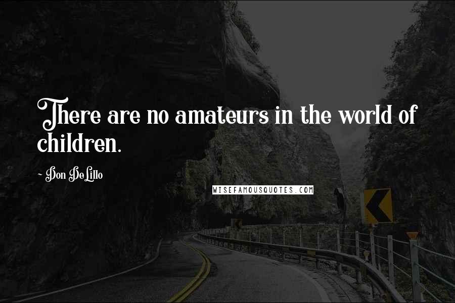 Don DeLillo Quotes: There are no amateurs in the world of children.