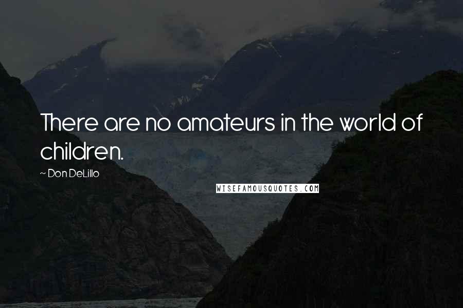 Don DeLillo Quotes: There are no amateurs in the world of children.