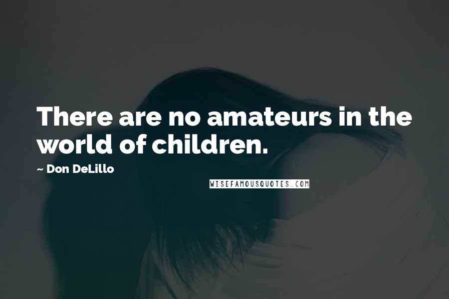 Don DeLillo Quotes: There are no amateurs in the world of children.