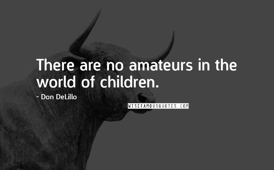 Don DeLillo Quotes: There are no amateurs in the world of children.