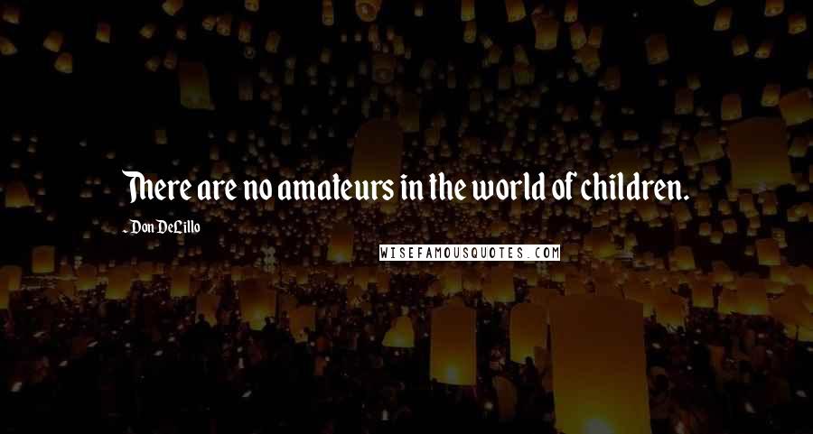 Don DeLillo Quotes: There are no amateurs in the world of children.